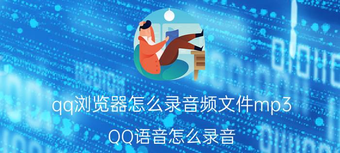 qq浏览器怎么录音频文件mp3 QQ语音怎么录音？